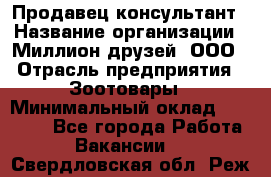 Продавец-консультант › Название организации ­ Миллион друзей, ООО › Отрасль предприятия ­ Зоотовары › Минимальный оклад ­ 35 000 - Все города Работа » Вакансии   . Свердловская обл.,Реж г.